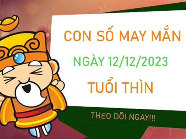 Con số may mắn tuổi Thìn 12/12/2023 – Hôm nay đánh con gì?