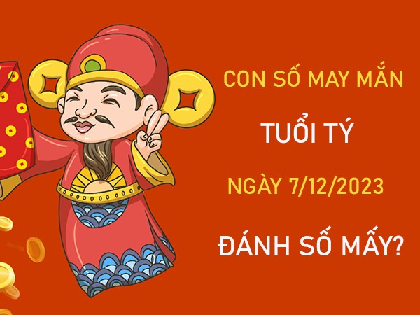 Con số may mắn tuổi Tý 7/12/2023 – Hôm nay đánh con gì?